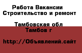 Работа Вакансии - Строительство и ремонт. Тамбовская обл.,Тамбов г.